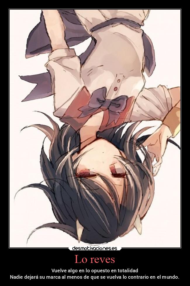 Lo reves - Vuelve algo en lo opuesto en totalidad
Nadie dejará su marca al menos de que se vuelva lo contrario en el mundo.