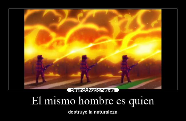 El mismo hombre es quien - destruye la naturaleza