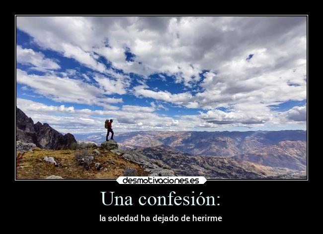 Una confesión: - la soledad ha dejado de herirme