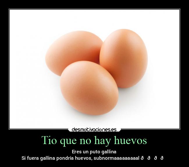 Tio que no hay huevos -