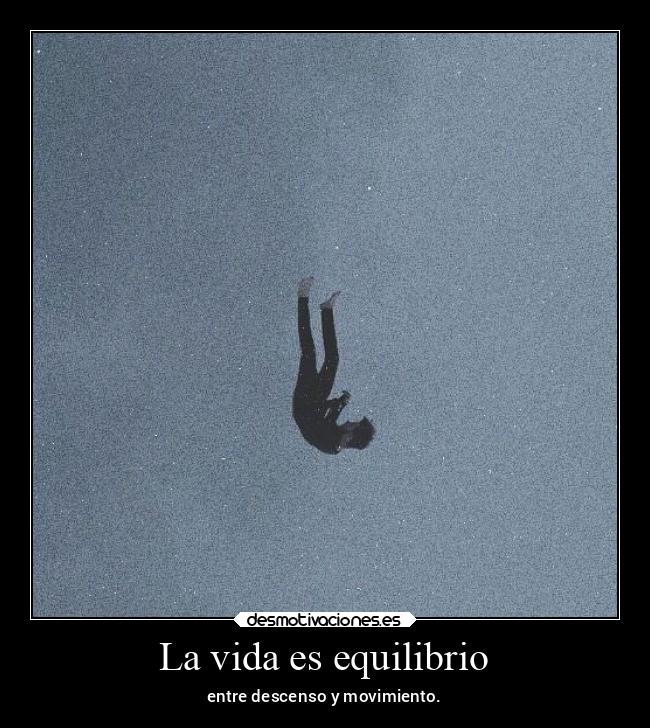 La vida es equilibrio - entre descenso y movimiento.