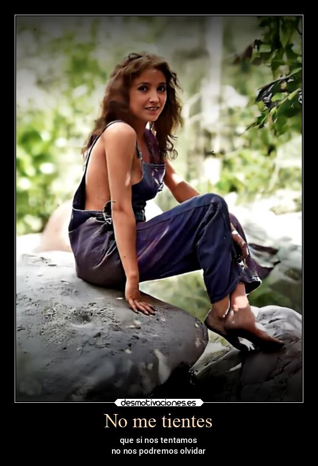 No me tientes - que si nos tentamos
no nos podremos olvidar