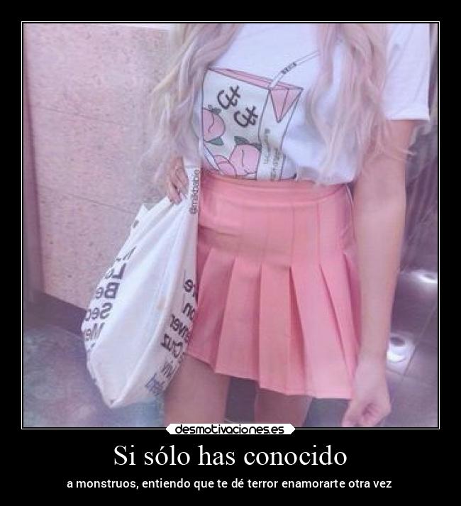 Si sólo has conocido - a monstruos, entiendo que te dé terror enamorarte otra vez