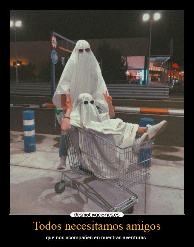 Todos necesitamos amigos - que nos acompañen en nuestras aventuras.