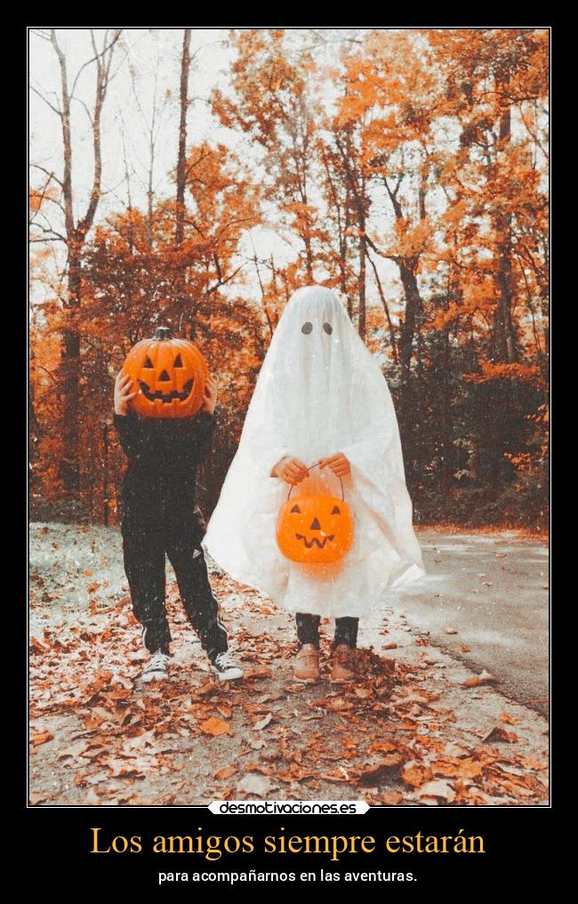 Los amigos siempre estarán - para acompañarnos en las aventuras.