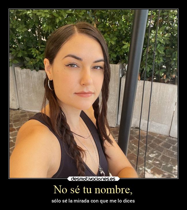 No sé tu nombre, - sólo sé la mirada con que me lo dices