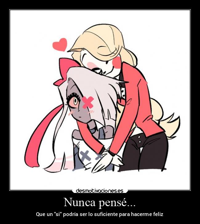 Nunca pensé... - Que un si podría ser lo suficiente para hacerme feliz