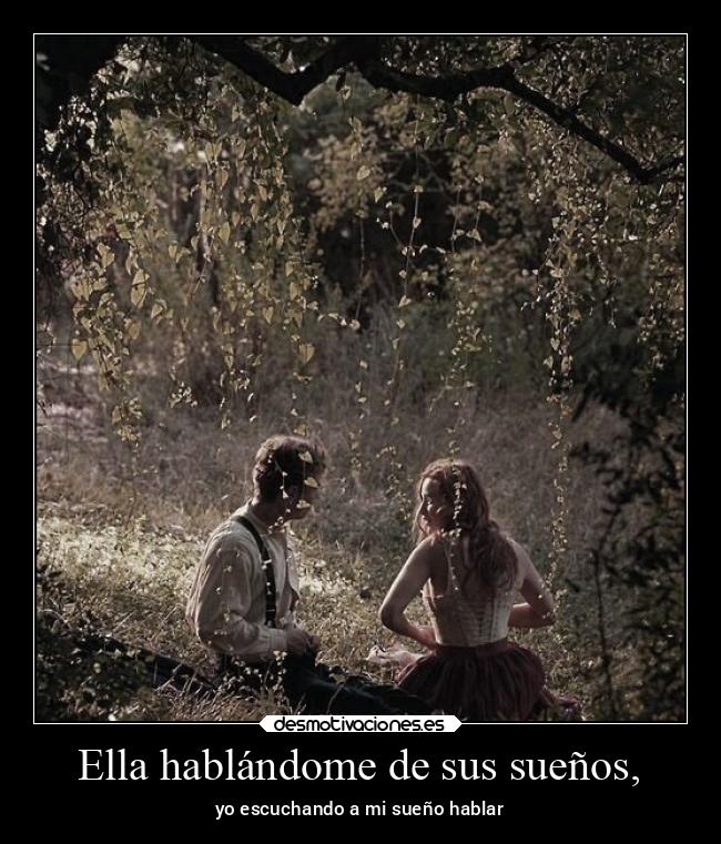 Ella hablándome de sus sueños, -