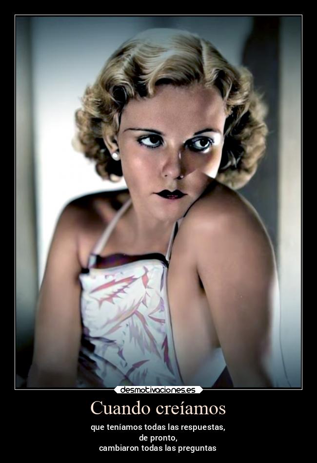 Cuando creíamos - que teníamos todas las respuestas,
de pronto,
cambiaron todas las preguntas