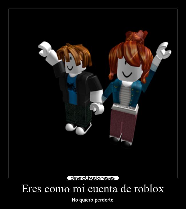 Eres como mi cuenta de roblox - No quiero perderte