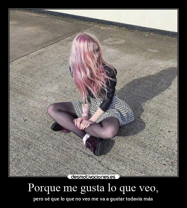 Porque me gusta lo que veo, -