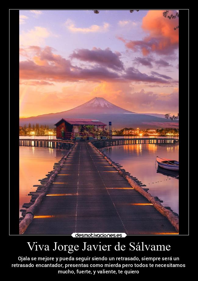 Viva Jorge Javier de Sálvame - Ojala se mejore y pueda seguir siendo un retrasado, siempre será un
retrasado encantador, presentas como mierda pero todos te necesitamos
mucho, fuerte, y valiente, te quiero
