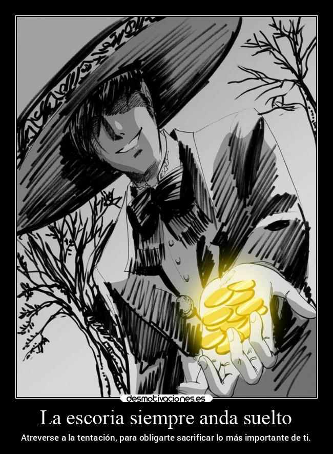 La escoria siempre anda suelto - Atreverse a la tentación, para obligarte sacrificar lo más importante de ti.