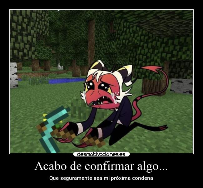 Acabo de confirmar algo... - Que seguramente sea mi próxima condena