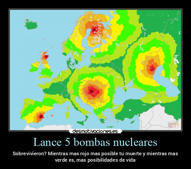 Lance 5 bombas nucleares - Sobrevivieron? Mientras mas rojo mas posible tu muerte y mientras mas
verde es, mas posibilidades de vida