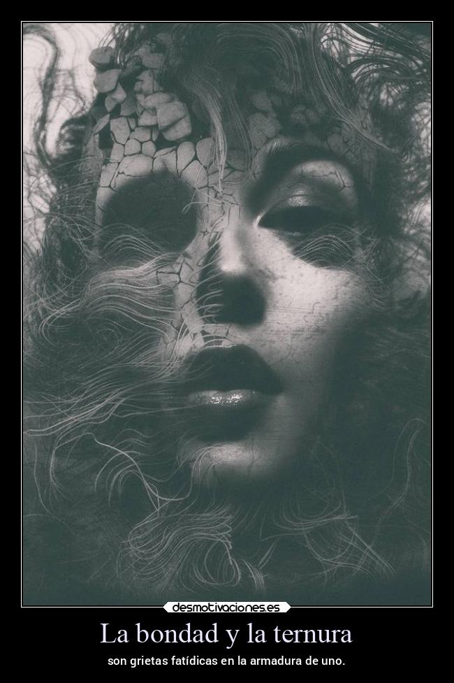 La bondad y la ternura - son grietas fatídicas en la armadura de uno.