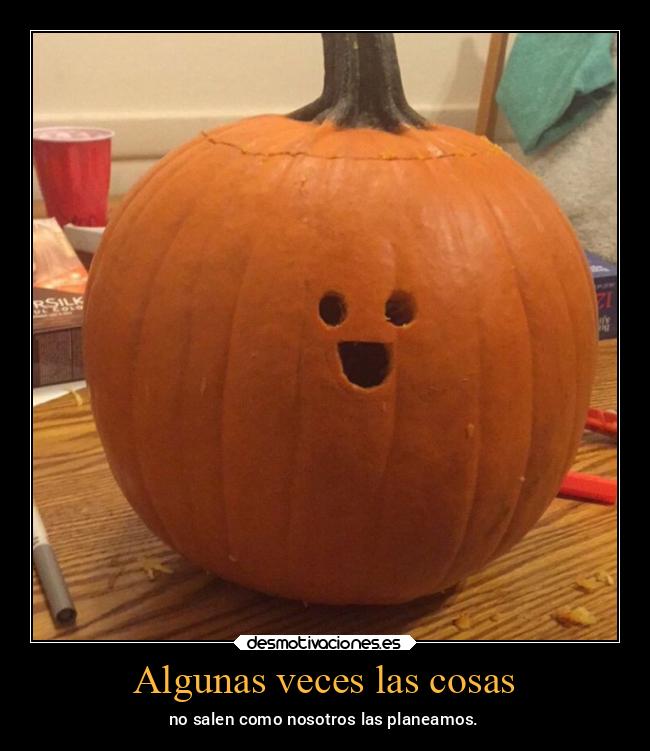 Algunas veces las cosas - no salen como nosotros las planeamos.