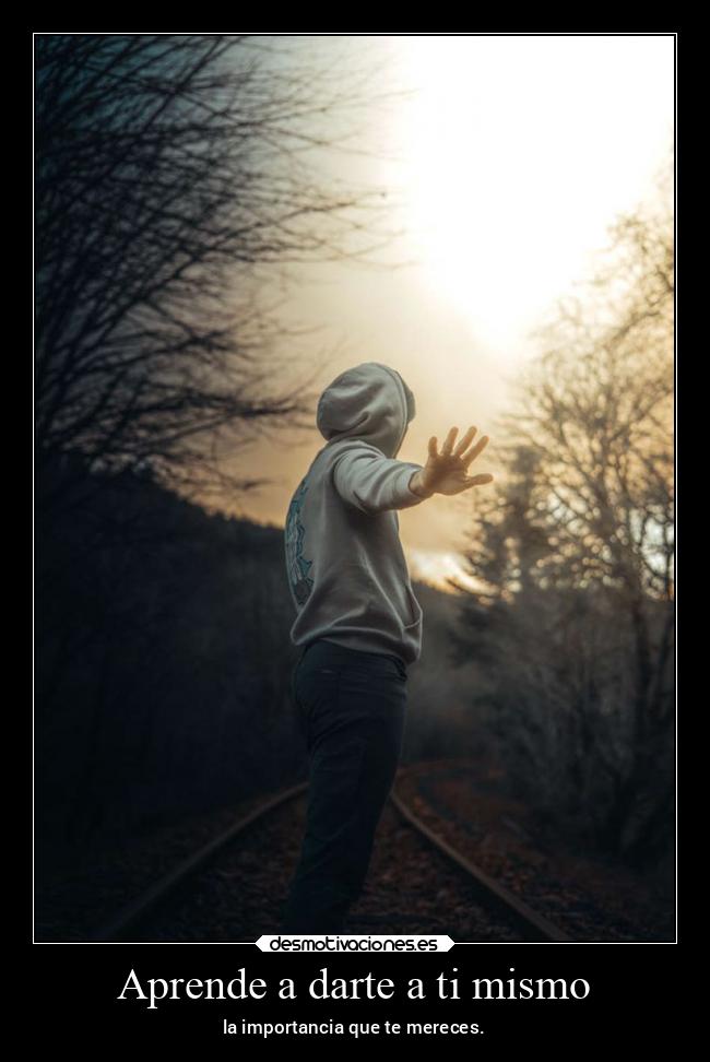 Aprende a darte a ti mismo - la importancia que te mereces.