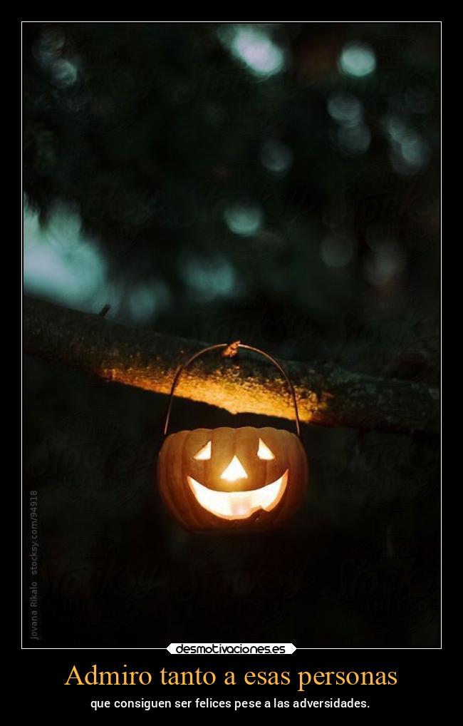 Admiro tanto a esas personas - que consiguen ser felices pese a las adversidades.