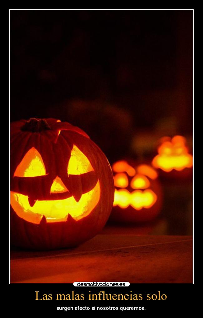 Las malas influencias solo - surgen efecto si nosotros queremos.