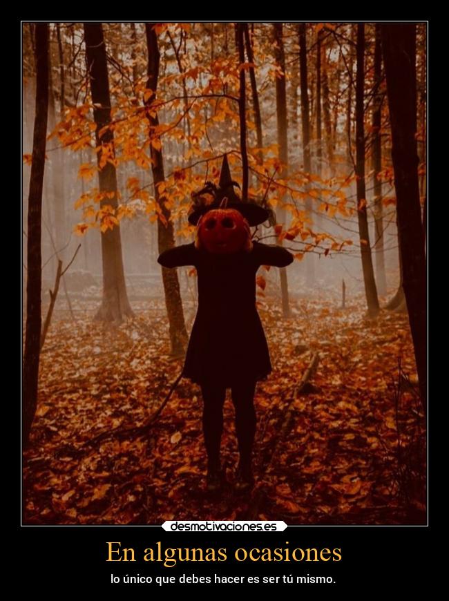 En algunas ocasiones - lo único que debes hacer es ser tú mismo.