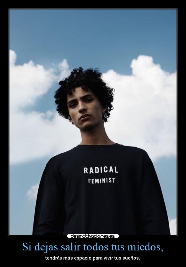 Si dejas salir todos tus miedos, - 