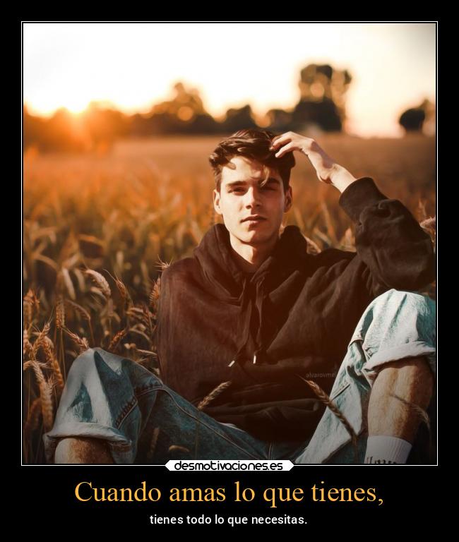 Cuando amas lo que tienes, - 