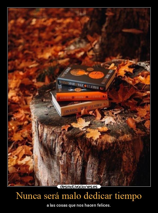 Nunca será malo dedicar tiempo - a las cosas que nos hacen felices.