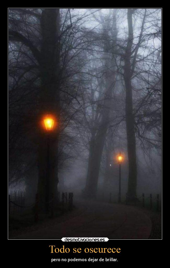 Todo se oscurece - pero no podemos dejar de brillar.
