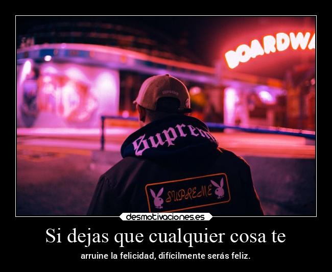 Si dejas que cualquier cosa te - arruine la felicidad, difícilmente serás feliz.