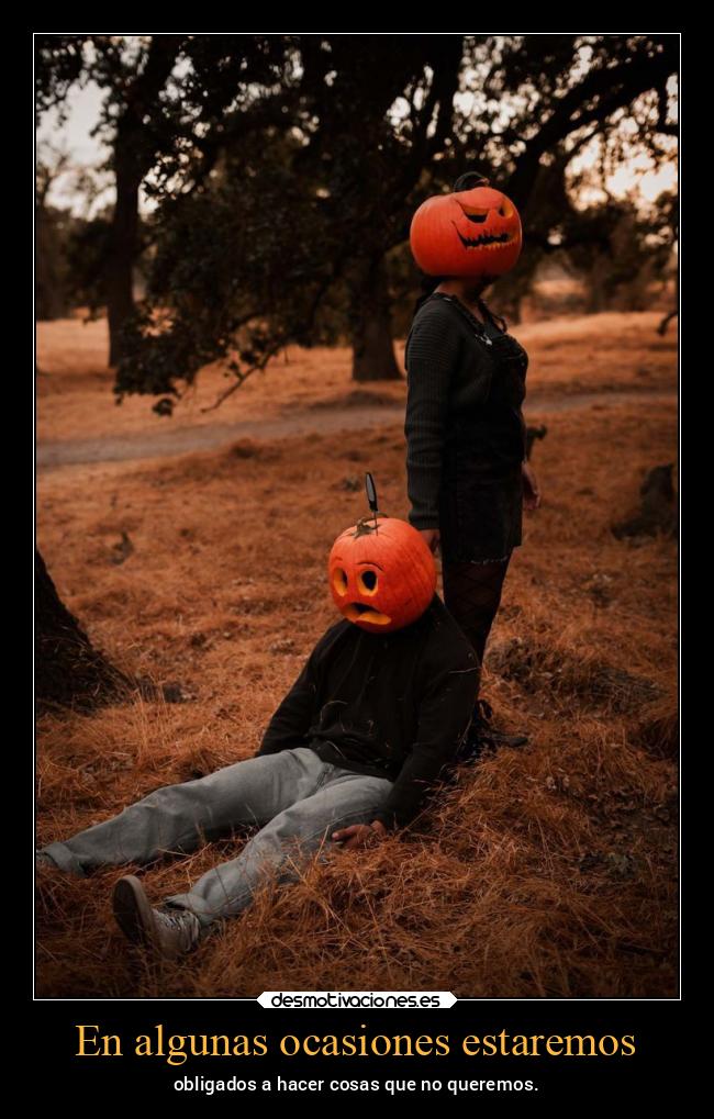 En algunas ocasiones estaremos - obligados a hacer cosas que no queremos.