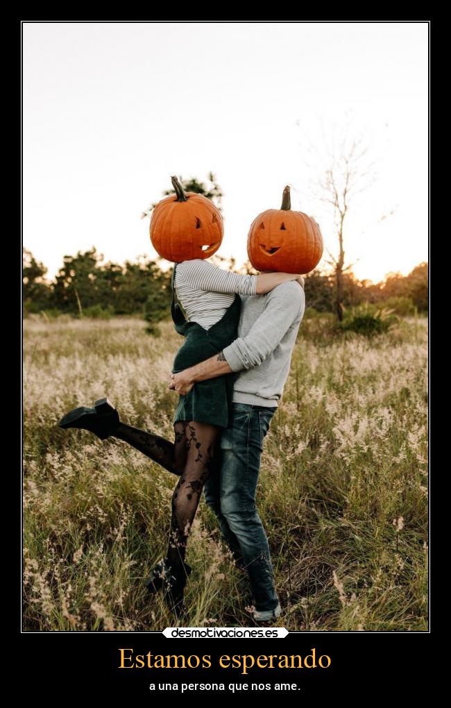 Estamos esperando - a una persona que nos ame.