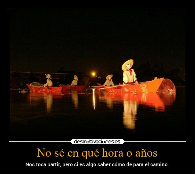 No sé en qué hora o años - Nos toca partir, pero si es algo saber cómo de para el camino.