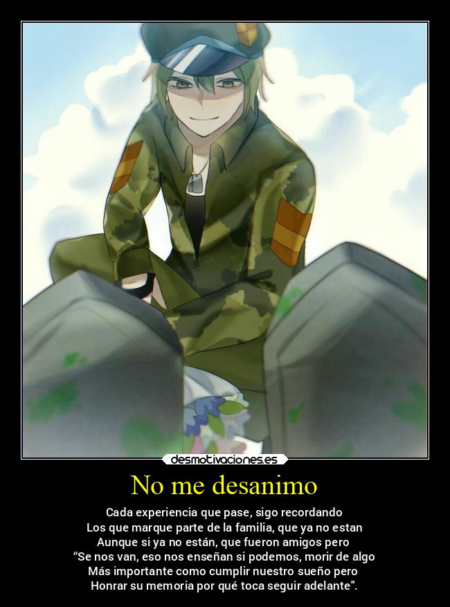 No me desanimo - Cada experiencia que pase, sigo recordando
Los que marque parte de la familia, que ya no estan
Aunque si ya no están, que fueron amigos pero
“Se nos van, eso nos enseñan si podemos, morir de algo
Más importante como cumplir nuestro sueño pero
Honrar su memoria por qué toca seguir adelante.
