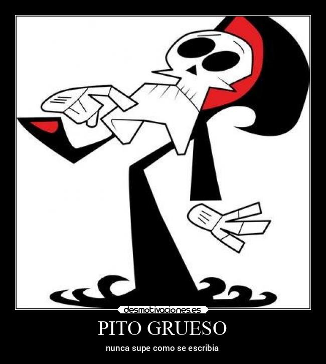PITO GRUESO - nunca supe como se escribia