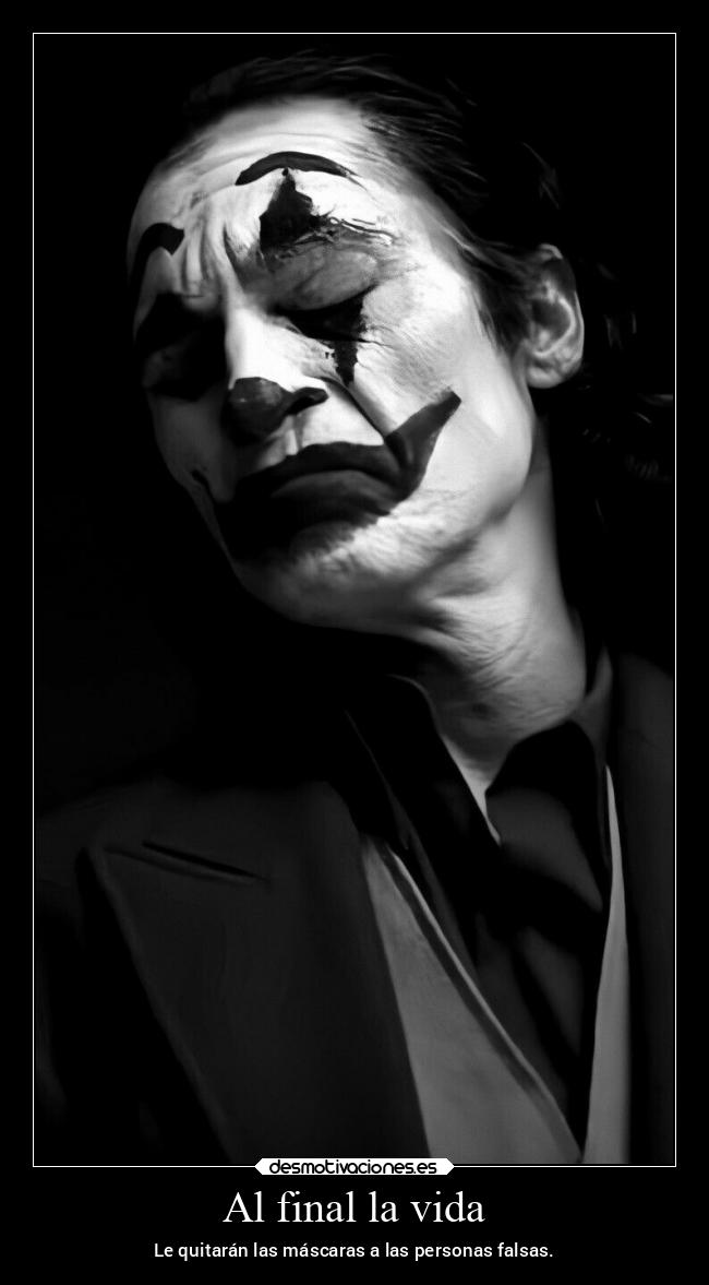 Al final la vida - Le quitarán las máscaras a las personas falsas.