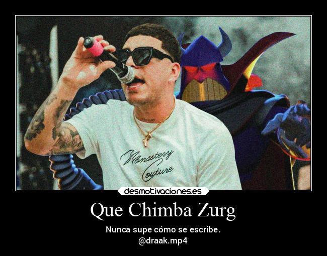 Que Chimba Zurg - Nunca supe cómo se escribe.
@draak.mp4