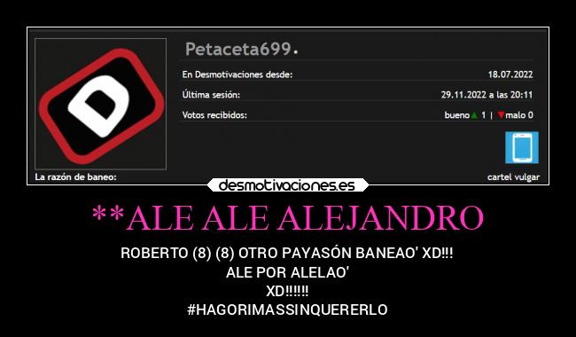 **ALE ALE ALEJANDRO - ROBERTO (8) (8) OTRO PAYASÓN BANEAO XD!!!
 ALE POR ALELAO 
XD!!!!!!
#HAGORIMASSINQUERERLO