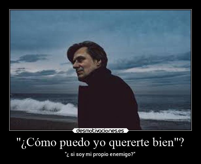¿Cómo puedo yo quererte bien? - ¿ si soy mi propio enemigo?
