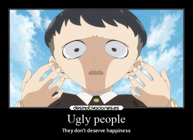 Ugly people - They dont deserve happiness