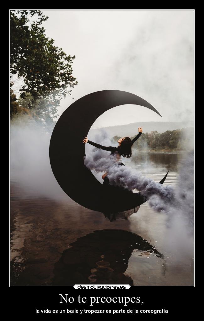 No te preocupes, - la vida es un baile y tropezar es parte de la coreografía
