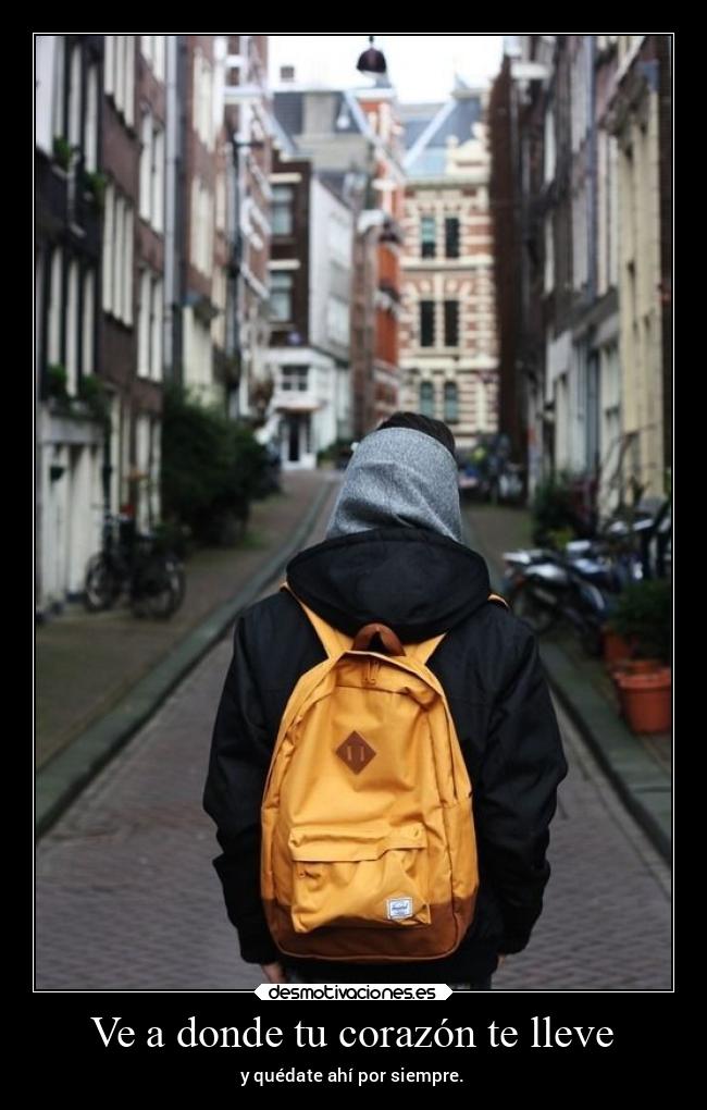 Ve a donde tu corazón te lleve - y quédate ahí por siempre.
