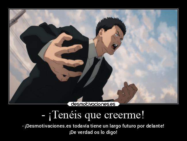 - ¡Tenéis que creerme! - - ¡Desmotivaciones.es todavía tiene un largo futuro por delante!
¡De verdad os lo digo!