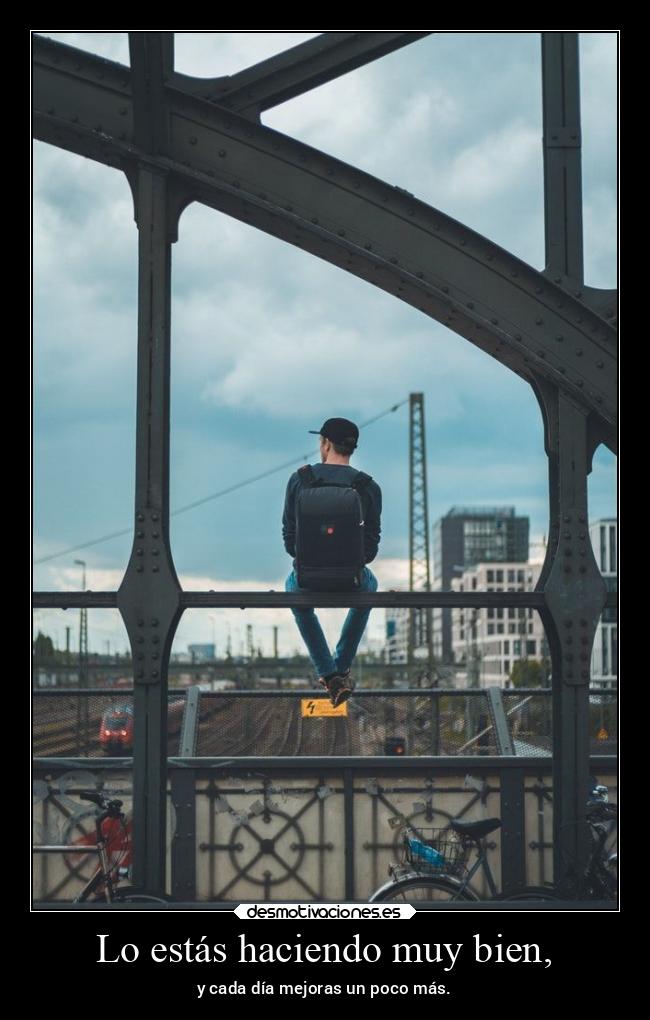 Lo estás haciendo muy bien, - y cada día mejoras un poco más.