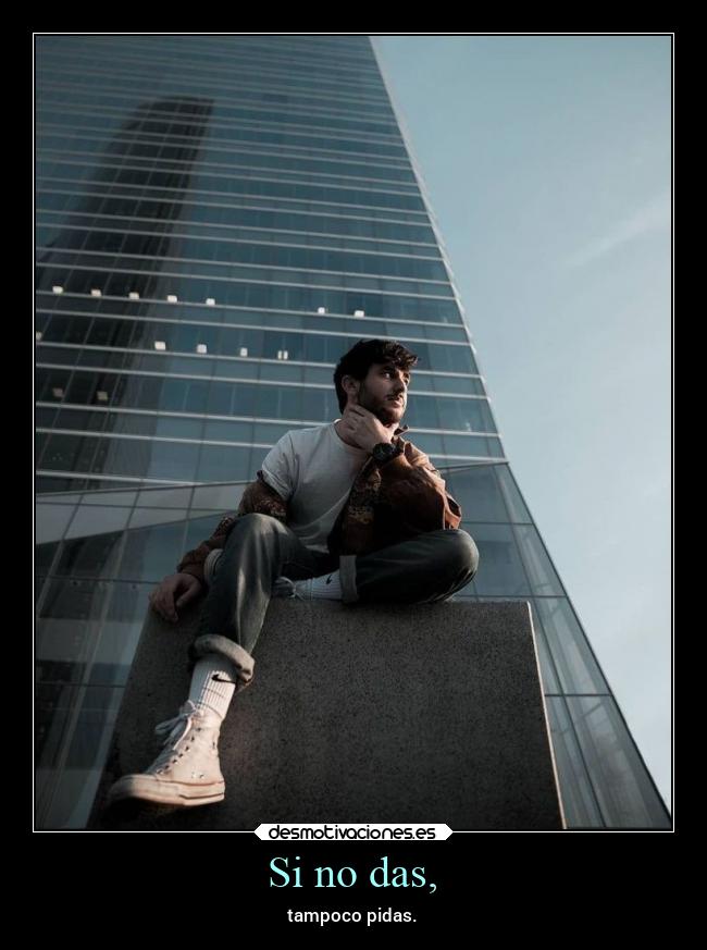 Si no das, -