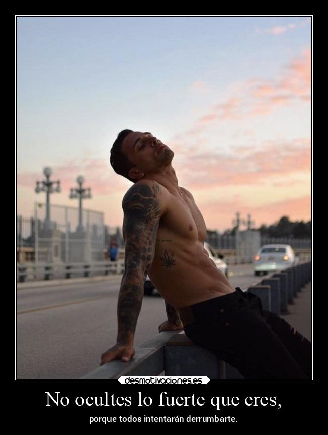 No ocultes lo fuerte que eres, - porque todos intentarán derrumbarte.