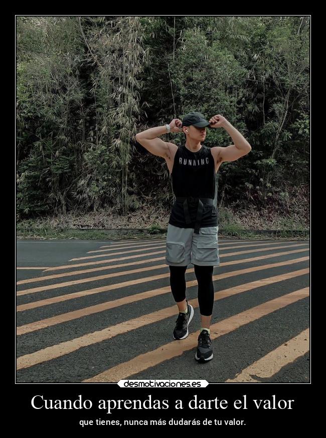 Cuando aprendas a darte el valor - que tienes, nunca más dudarás de tu valor.