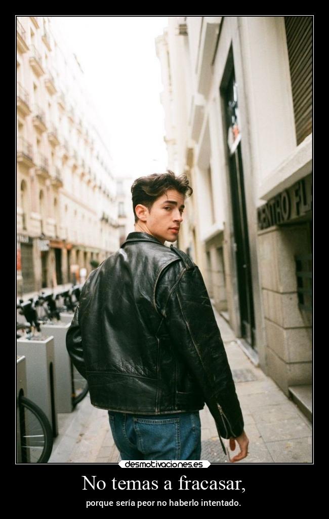 No temas a fracasar, - porque sería peor no haberlo intentado.