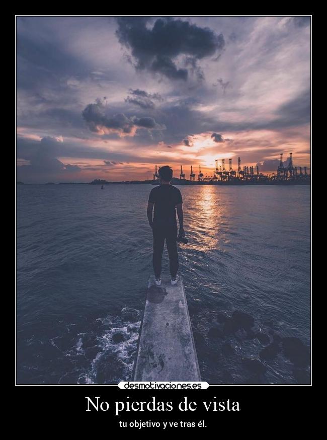 No pierdas de vista - tu objetivo y ve tras él.