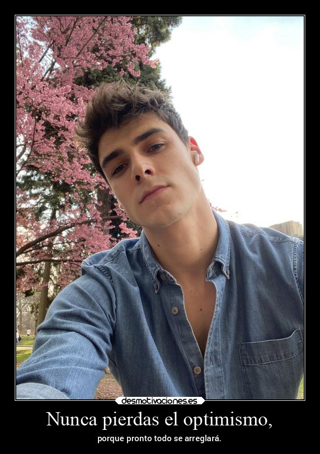 Nunca pierdas el optimismo, - porque pronto todo se arreglará.